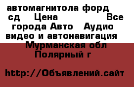 автомагнитола форд 6000 сд  › Цена ­ 500-1000 - Все города Авто » Аудио, видео и автонавигация   . Мурманская обл.,Полярный г.